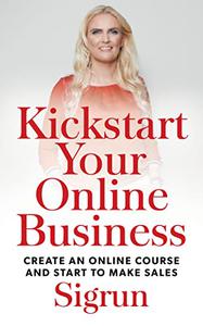Kickstart Your Online Business Create an Online Course and Start to Make Sales