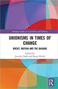 Unionisms in Times of Change Brexit, Britain and the Balkans