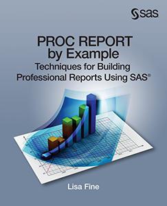 PROC REPORT by Example Techniques for Building Professional Reports Using SAS