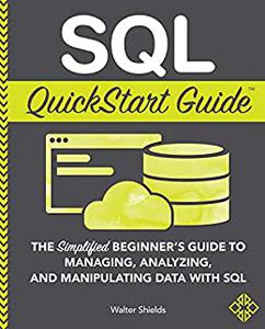 SQL QuickStart Guide The Simplified Beginner's Guide to Managing, Analyzing, and Manipulating Data With SQL