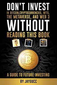 Don't Invest in Bitcoin,Cryptocurrencies,NFTs, the Metaverse, and Web 3, Without This Book A Guide to Future Investing