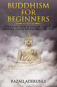 BUDDHISM FOR BEGINNERS The Easiest Guide to Improve Your Life, Eliminate Anxiety and Develop a Zen Mind