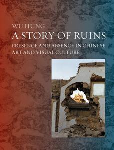 A Story of Ruins Presence and Absence in Chinese Art and Visual Culture