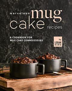 Marvelous Mug Cake Recipes A Cookbook for Mug Cake Connoisseurs