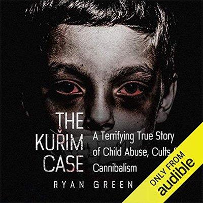 The Kuřim Case A Terrifying True Story of Child Abuse, Cults & Cannibalism (Audiobook)