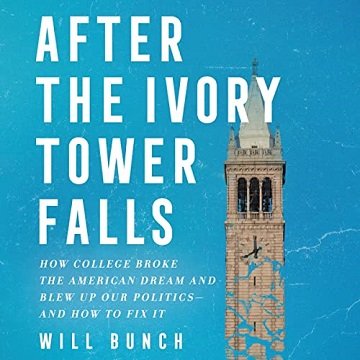 After the Ivory Tower Falls How College Broke the American Dream and Blew Up Our Politics—and How to Fix It [Audiobook]