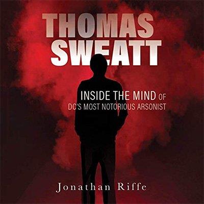 Thomas Sweatt Inside the Mind of DC's Most Notorious Arsonist (Audiobook)
