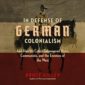 In Defense of German Colonialism And How Its Critics Empowered Nazis, Communists, and the Enemies of the West [Audiobook]