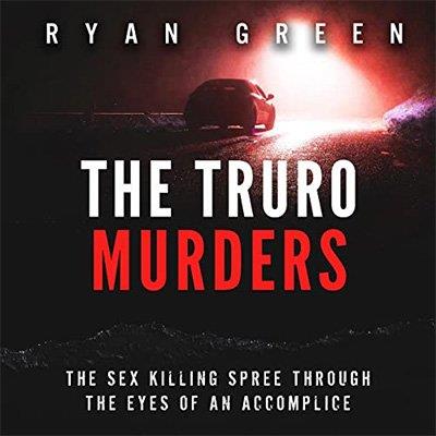 The Truro Murders The Sex Killing Spree Through the Eyes of an Accomplice (Audiobook)