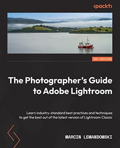 The Photographer’s Guide to Adobe Lightroom Learn industry-standard best practices and techniques