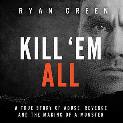 Kill 'Em All A True Story of Abuse, Revenge and the Making of a Monster (Audiobook)