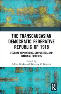 The Transcaucasian Democratic Federative Republic of 1918 Federal Aspirations, Geopolitics and National Projects