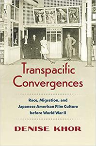 Transpacific Convergences Race, Migration, and Japanese American Film Culture Before World War II