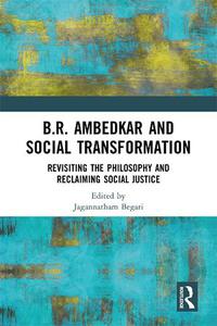 B.R. Ambedkar and Social Transformation  Revisiting the Philosophy and Reclaiming Social Justice