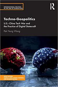Techno-Geopolitics US-China Tech War and the Practice of Digital Statecraft