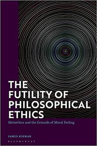 The Futility of Philosophical Ethics Metaethics and the Grounds of Moral Feeling
