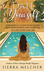Date Yourself A Practical Guide to Building Self-Confidence and Learning to Love Who You Are