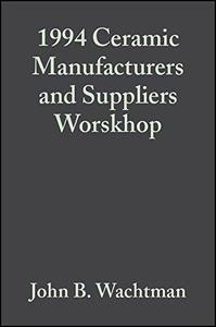 A Collection of Papers Presented at the 1994 Ceramic Manufacturers and Suppliers Worskhop Ceramic Engineering and Science Proceedings