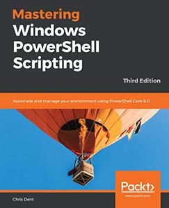 Mastering Windows PowerShell Scripting Automate and manage your environment using PowerShell Core 6.0, 3rd Edition 