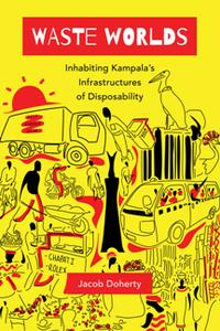 Waste Worlds  Inhabiting Kampala's Infrastructures of Disposability