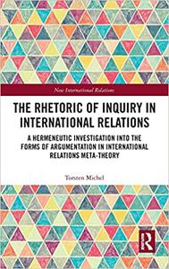 The Rhetoric of Inquiry in International Relations A Hermeneutic Investigation into the Forms of Argumentation in Inter