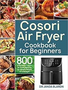 Cosori Air Fryer Cookbook for Beginners 800 Effortless Cosori Air Fryer Recipes for Smart People on a Budget
