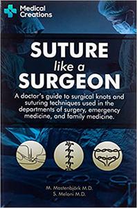 Suture like a Surgeon A Doctor's Guide to Surgical Knots and Suturing Techniques used in the Departments of Surgery, Em