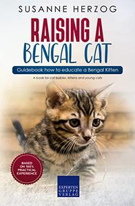 Raising a Bengal Cat - Guidebook how to educate a Bengal Kitten A book for cat babies, kittens and young cats