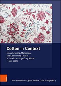 Cotton in Context Manufacturing, Marketing, and Consuming Textiles in the German-Speaking World (1500 - 1900)