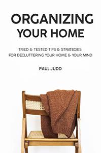 Organizing Your Home  Tried & Tested Tips & Strategies For Decluttering Your Home & Your Mind