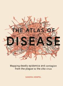 The Atlas of Disease  Mapping deadly epidemics and contagion from the plague to the zika virus