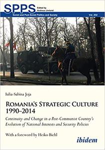 Romania's Strategic Culture 1990-2014 Continuity and Change in a Post-Communist Country's Evolution of National Interes