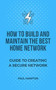 How to Build and Maintain the Best Home Network Guide to Creating a Secure Network