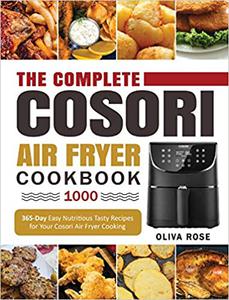 The Complete Cosori Air Fryer Cookbook 1000 365-Day Easy Nutritious Tasty Recipes for Your Cosori Air Fryer Cooking