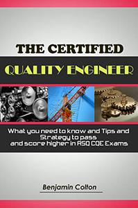 The Certified Quality Engineer What you need to know and Tips and Strategy to pass and score higher in ASQ CQE Exams
