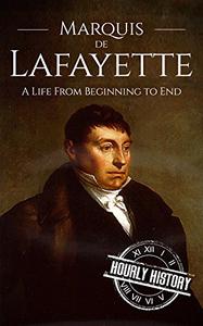 Marquis de Lafayette A Life From Beginning to End
