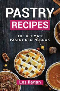 Pastry Recipes The Ultimate Pastry Recipe Book, Guide to Making Delightful Pastries