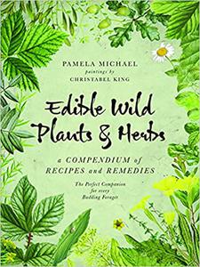 Edible Wild Plants and Herbs A Compendium of Recipes and Remedies