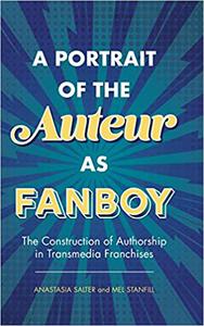 A Portrait of the Auteur as Fanboy The Construction of Authorship in Transmedia Franchises