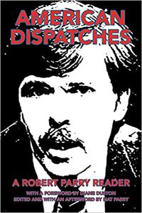 American Dispatches A Robert Parry Reader With a foreword by Diane Duston; Edited and with an afterword by Nat Parry