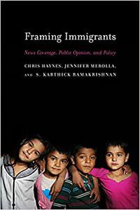 Framing Immigrants News Coverage, Public Opinion, and Policy