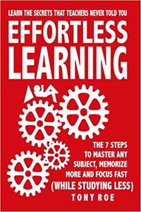 Effortless Learning Learn The Secrets That Teachers Never Told You Master Any Subject, Memorize More, And Focus Fast