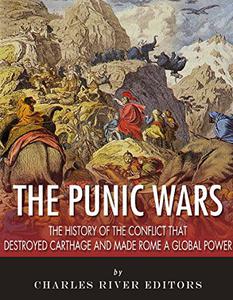 The Punic Wars The History of the Conflict that Destroyed Carthage and Made Rome a Global Power