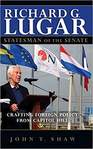 Richard G. Lugar, Statesman of the Senate Crafting Foreign Policy from Capitol Hill