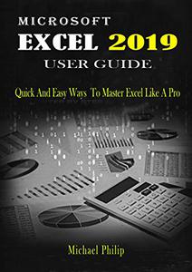 MICROSOFT EXCEL 2019 USER GUIDE Quick And Easy Ways to Master Excel like a Pro