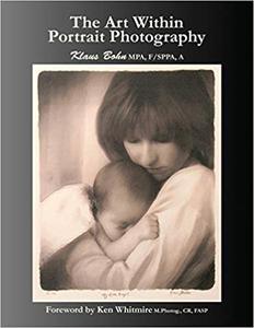 The Art Within Portrait Photography A Master Photographer's Revealing and Enlightening Look at Portraiture