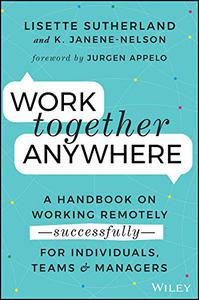 Work Together Anywhere A Handbook on Working Remotely -Successfully- for Individuals, Teams, and Managers