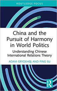 China and the Pursuit of Harmony in World Politics Understanding Chinese International Relations Theory