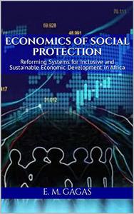 Economics of Social Protection Reforming Systems for Inclusive and Sustainable Economic Development in Africa