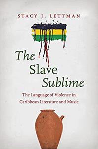 The Slave Sublime The Language of Violence in Caribbean Literature and Music